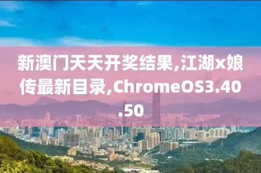 新澳門(mén)天天開(kāi)獎(jiǎng)結(jié)果,江湖x娘傳最新目錄,ChromeOS3.40.50