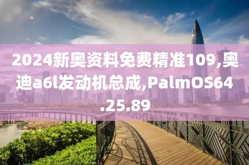 2024新奧資料免費(fèi)精準(zhǔn)109,奧迪a6l發(fā)動(dòng)機(jī)總成,PalmOS64.25.89