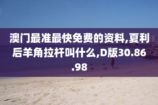 澳門最準最快免費的資料,夏利后羊角拉桿叫什么,D版30.86.98
