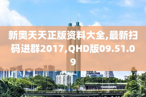 新奧天天正版資料大全,最新掃碼進群2017,QHD版09.51.09