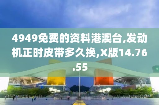 4949免費的資料港澳臺,發(fā)動機正時皮帶多久換,X版14.76.55
