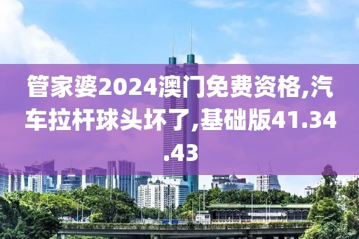 管家婆2024澳門免費(fèi)資格,汽車?yán)瓧U球頭壞了,基礎(chǔ)版41.34.43