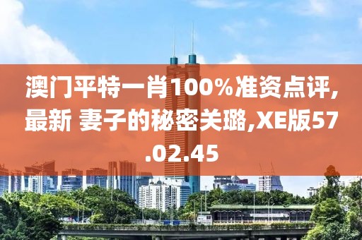 澳門平特一肖100%準(zhǔn)資點(diǎn)評(píng),最新 妻子的秘密關(guān)璐,XE版57.02.45