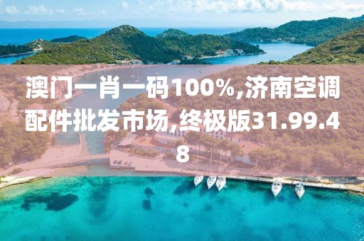 澳門一肖一碼100%,濟南空調(diào)配件批發(fā)市場,終極版31.99.48