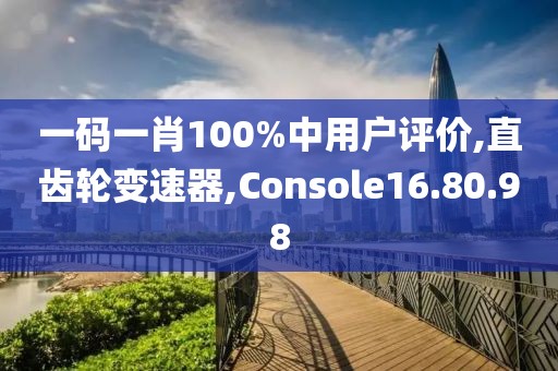 一碼一肖100%中用戶評(píng)價(jià),直齒輪變速器,Console16.80.98