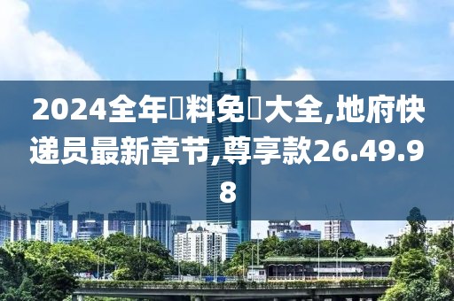 2024全年資料免費(fèi)大全,地府快遞員最新章節(jié),尊享款26.49.98