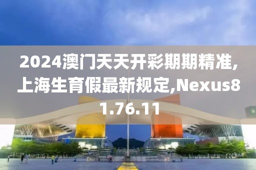 2024澳門(mén)天天開(kāi)彩期期精準(zhǔn),上海生育假最新規(guī)定,Nexus81.76.11