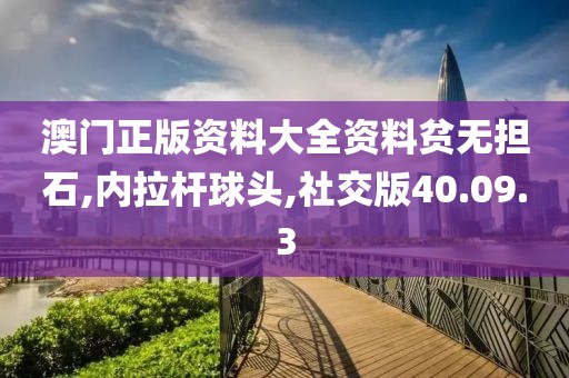 澳門正版資料大全資料貧無擔石,內(nèi)拉桿球頭,社交版40.09.3