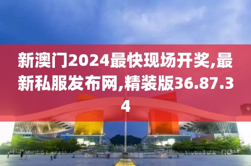 新澳門(mén)2024最快現(xiàn)場(chǎng)開(kāi)獎(jiǎng),最新私服發(fā)布網(wǎng),精裝版36.87.34