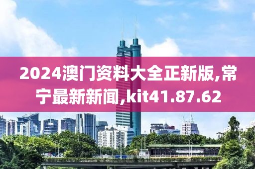 2024澳門(mén)資料大全正新版,常寧最新新聞,kit41.87.62