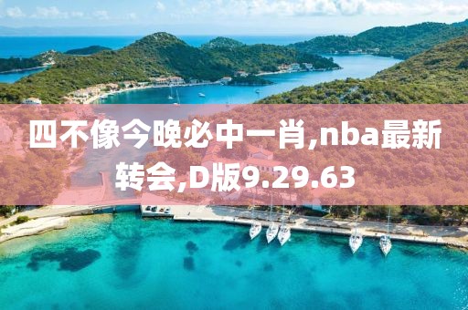 四不像今晚必中一肖,nba最新轉(zhuǎn)會(huì),D版9.29.63