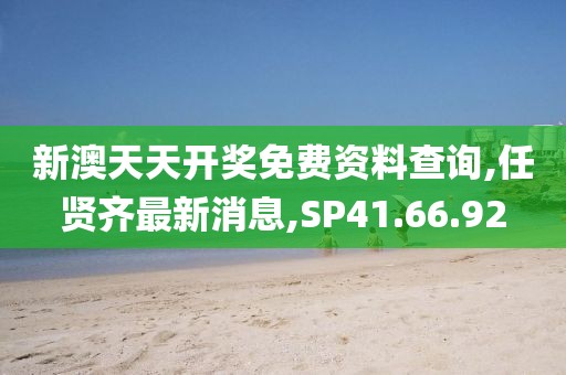 新澳天天開獎(jiǎng)免費(fèi)資料查詢,任賢齊最新消息,SP41.66.92