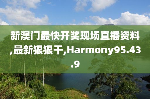 新澳門最快開獎(jiǎng)現(xiàn)場(chǎng)直播資料,最新狠狠干,Harmony95.43.9