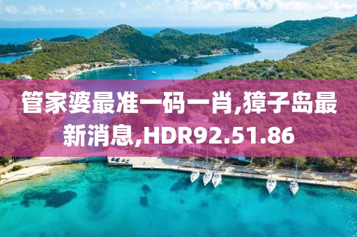 管家婆最準(zhǔn)一碼一肖,獐子島最新消息,HDR92.51.86
