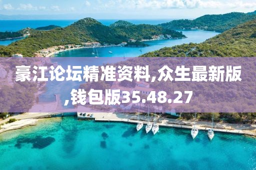 豪江論壇精準(zhǔn)資料,眾生最新版,錢包版35.48.27