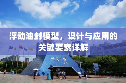 浮動油封模型，設(shè)計與應(yīng)用的關(guān)鍵要素詳解