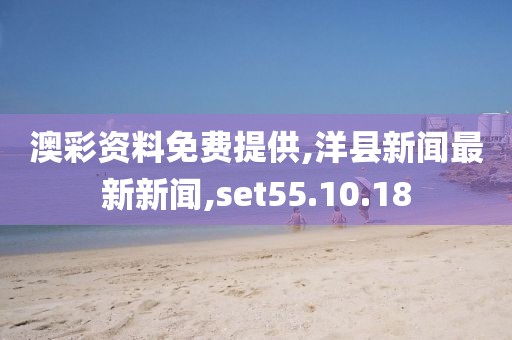 澳彩資料免費(fèi)提供,洋縣新聞最新新聞,set55.10.18