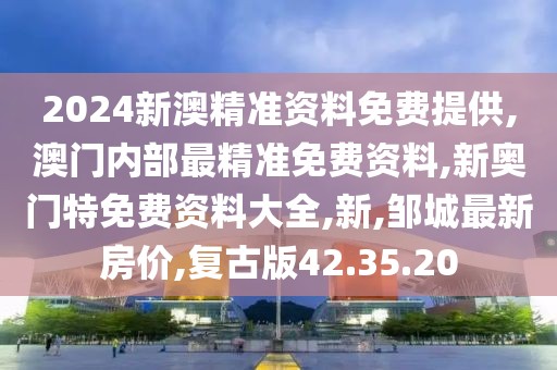 2024新澳精準(zhǔn)資料免費(fèi)提供,澳門內(nèi)部最精準(zhǔn)免費(fèi)資料,新奧門特免費(fèi)資料大全,新,鄒城最新房價(jià),復(fù)古版42.35.20