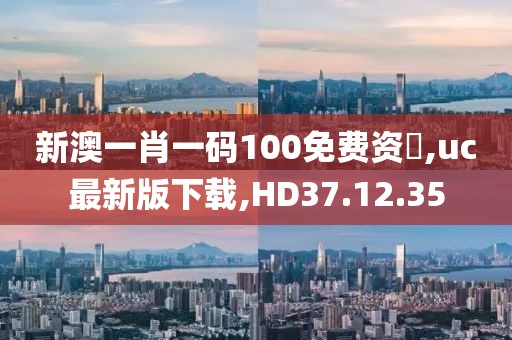 新澳一肖一碼100免費(fèi)資枓,uc最新版下載,HD37.12.35