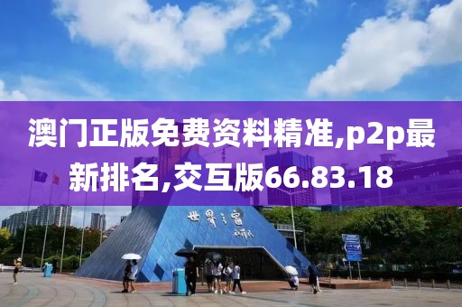 澳門正版免費(fèi)資料精準(zhǔn),p2p最新排名,交互版66.83.18