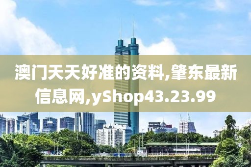 澳門天天好準(zhǔn)的資料,肇東最新信息網(wǎng),yShop43.23.99