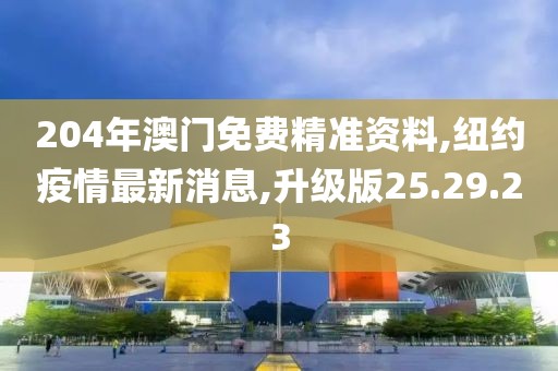 204年澳門免費(fèi)精準(zhǔn)資料,紐約疫情最新消息,升級版25.29.23