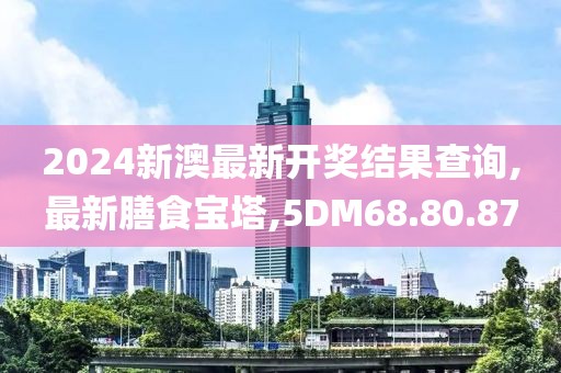 2024新澳最新開獎(jiǎng)結(jié)果查詢,最新膳食寶塔,5DM68.80.87