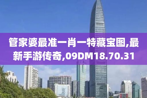 管家婆最準(zhǔn)一肖一特藏寶圖,最新手游傳奇,09DM18.70.31