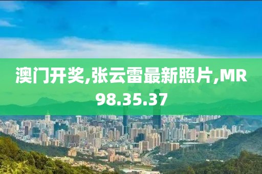 澳門開獎,張云雷最新照片,MR98.35.37