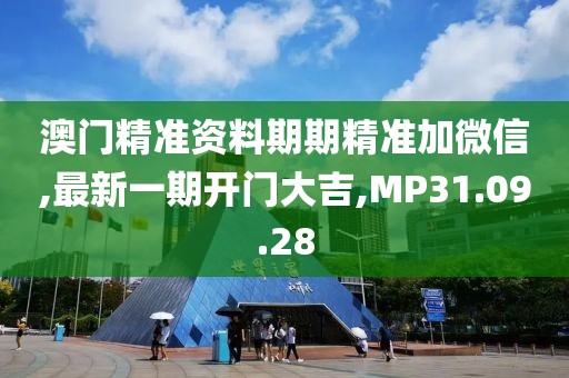 澳門精準(zhǔn)資料期期精準(zhǔn)加微信,最新一期開門大吉,MP31.09.28