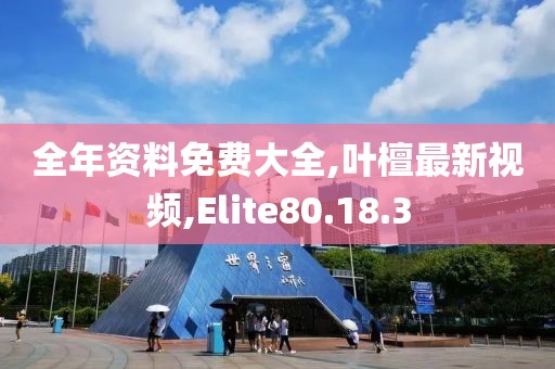 全年資料免費大全,葉檀最新視頻,Elite80.18.3