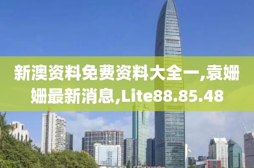 新澳資料免費資料大全一,袁姍姍最新消息,Lite88.85.48