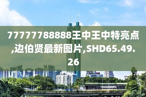 77777788888王中王中特亮點,邊伯賢最新圖片,SHD65.49.26