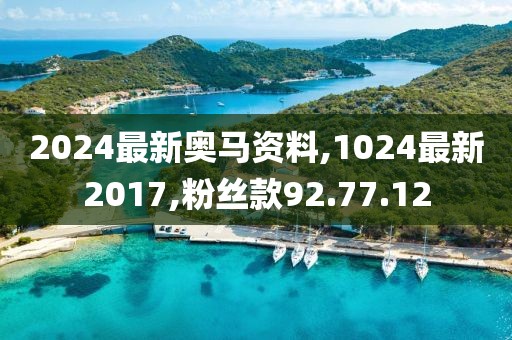 2024最新奧馬資料,1024最新2017,粉絲款92.77.12