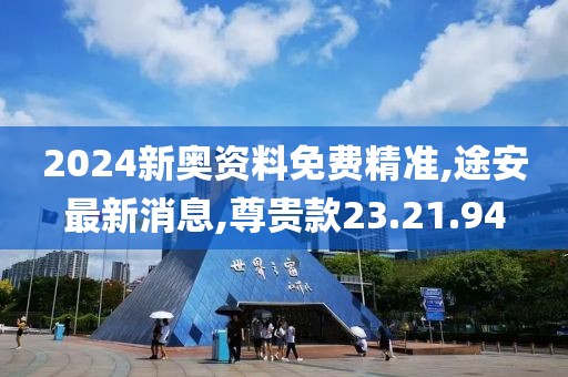 2024新奧資料免費(fèi)精準(zhǔn),途安最新消息,尊貴款23.21.94