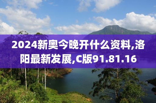 2024新奧今晚開什么資料,洛陽最新發(fā)展,C版91.81.16