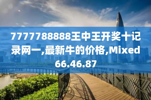 7777788888王中王開獎(jiǎng)十記錄網(wǎng)一,最新牛的價(jià)格,Mixed66.46.87