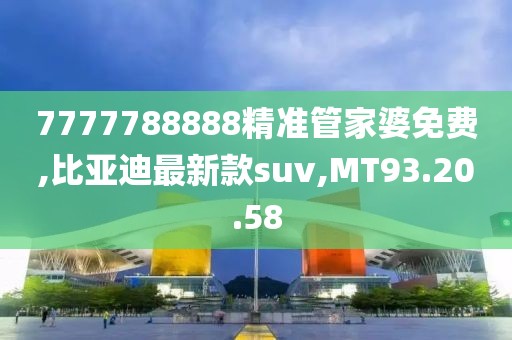 7777788888精準管家婆免費,比亞迪最新款suv,MT93.20.58