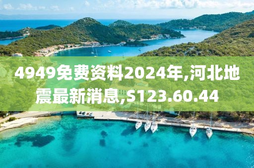 4949免費(fèi)資料2024年,河北地震最新消息,S123.60.44