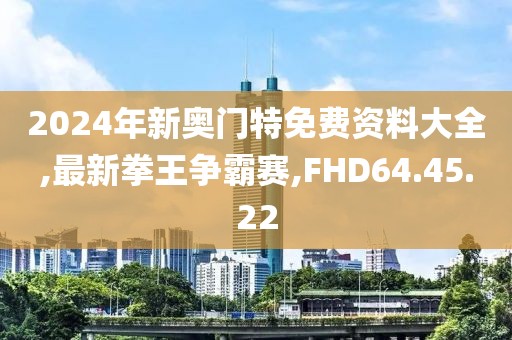 2024年新奧門特免費(fèi)資料大全,最新拳王爭(zhēng)霸賽,FHD64.45.22