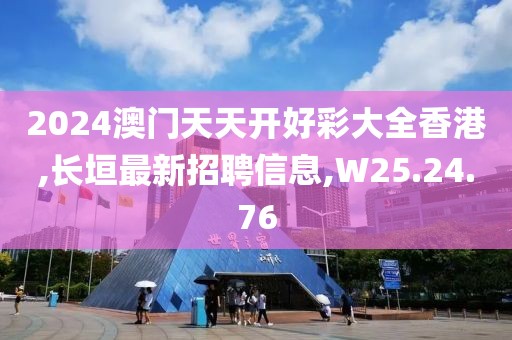 2024澳門天天開好彩大全香港,長(zhǎng)垣最新招聘信息,W25.24.76