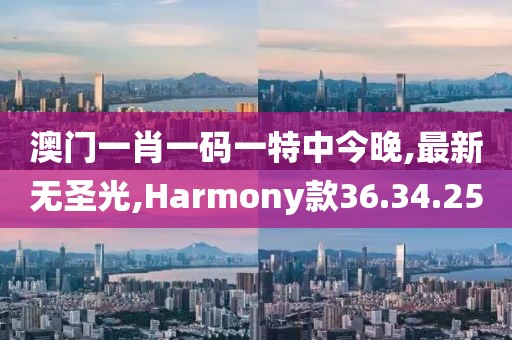 澳門一肖一碼一特中今晚,最新無圣光,Harmony款36.34.25