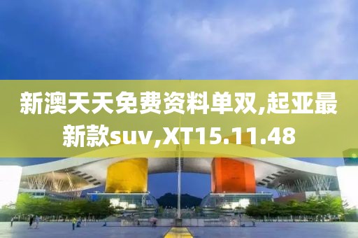 新澳天天免費(fèi)資料單雙,起亞最新款suv,XT15.11.48