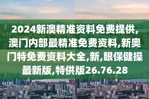 2024新澳精準(zhǔn)資料免費(fèi)提供,澳門內(nèi)部最精準(zhǔn)免費(fèi)資料,新奧門特免費(fèi)資料大全,新,眼保健操最新版,特供版26.76.28