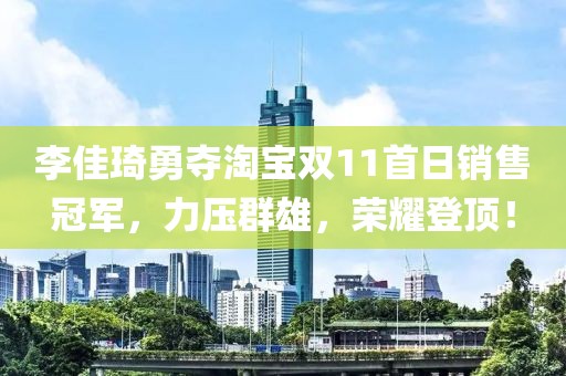 李佳琦勇奪淘寶雙11首日銷售冠軍，力壓群雄，榮耀登頂！