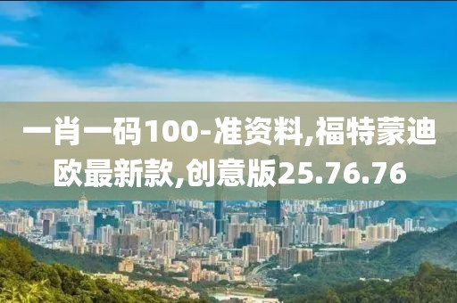 一肖一碼100-準(zhǔn)資料,福特蒙迪歐最新款,創(chuàng)意版25.76.76