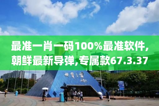 最準(zhǔn)一肖一碼100%最準(zhǔn)軟件,朝鮮最新導(dǎo)彈,專屬款67.3.37