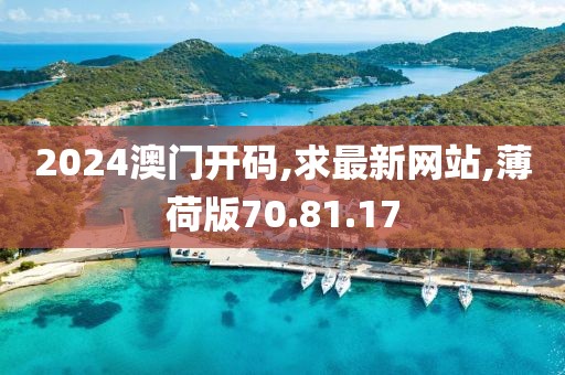 2024澳門開碼,求最新網(wǎng)站,薄荷版70.81.17
