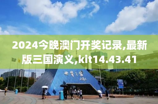 2024今晚澳門開獎(jiǎng)記錄,最新版三國演義,kit14.43.41