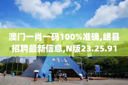 澳門一肖一碼100%準(zhǔn)確,岷縣招聘最新信息,N版23.25.91